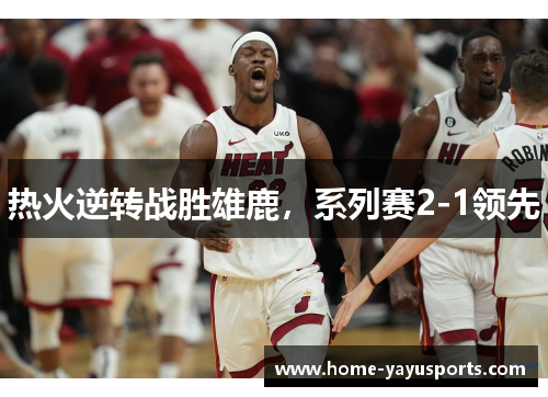 热火逆转战胜雄鹿，系列赛2-1领先