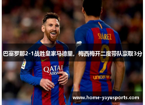 巴塞罗那2-1战胜皇家马德里，梅西梅开二度带队豪取3分
