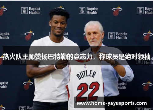 热火队主帅赞扬巴特勒的意志力，称球员是绝对领袖