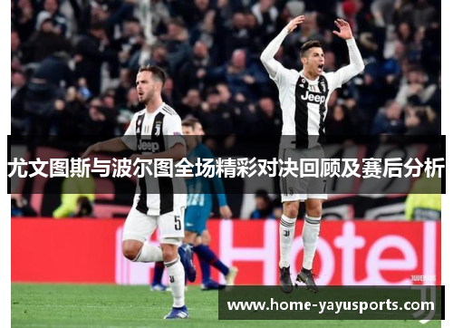 尤文图斯与波尔图全场精彩对决回顾及赛后分析